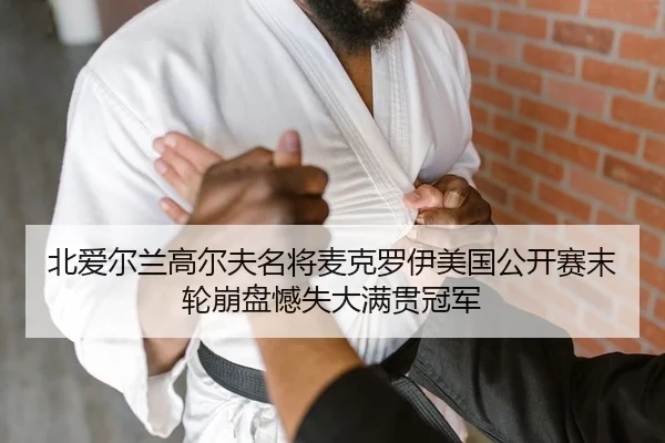 北爱尔兰高尔夫名将麦克罗伊美国公开赛末轮崩盘憾失大满贯冠军
