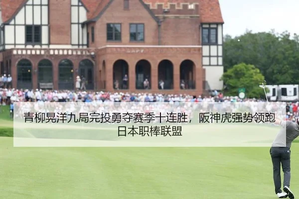 青柳晃洋九局完投勇夺赛季十连胜，阪神虎强势领跑日本职棒联盟