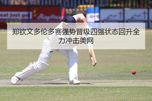 郑钦文多伦多赛强势晋级四强状态回升全力冲击美网
