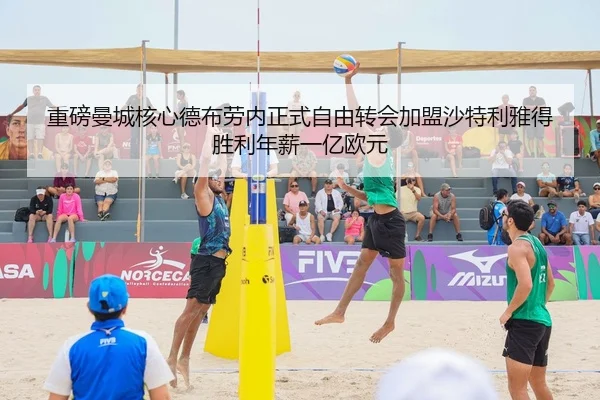重磅曼城核心德布劳内正式自由转会加盟沙特利雅得胜利年薪一亿欧元